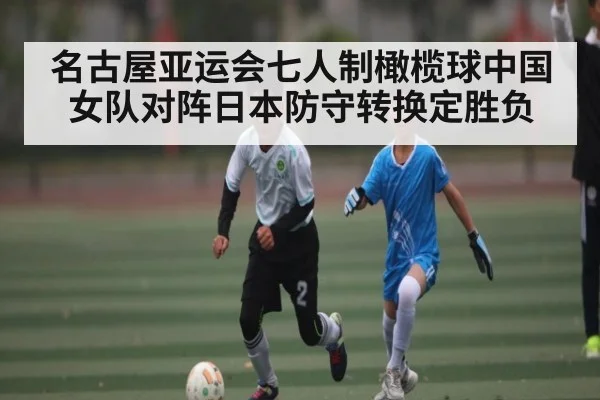 名古屋亚运会七人制橄榄球中国女队对阵日本防守转换定胜负