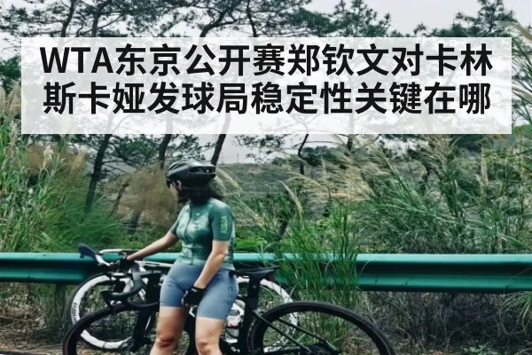 WTA东京公开赛郑钦文对卡林斯卡娅发球局稳定性关键在哪