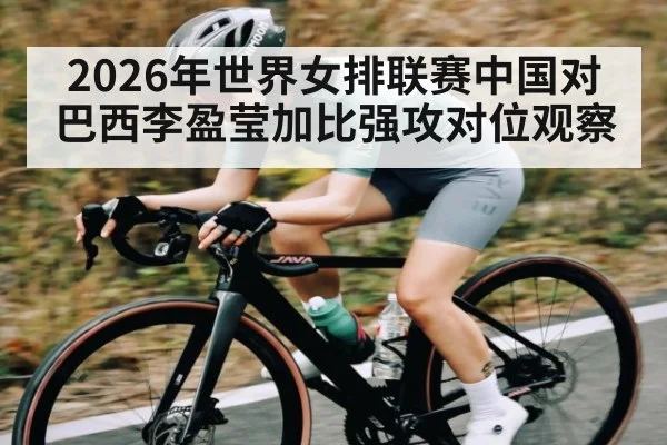 2026年世界女排联赛中国对巴西李盈莹加比强攻对位观察
