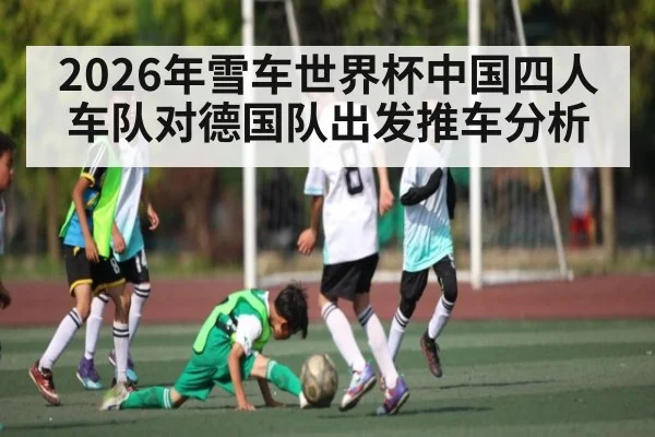 2026年雪车世界杯中国四人车队对德国队出发推车分析